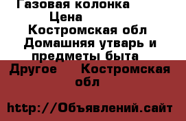 Газовая колонка neva › Цена ­ 2 500 - Костромская обл. Домашняя утварь и предметы быта » Другое   . Костромская обл.